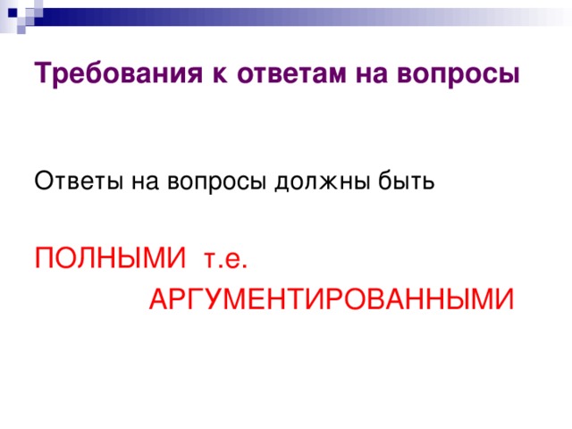Требования к ответам на вопросы ПОЛНЫМИ т.е.    АРГУМЕНТИРОВАННЫМИ 