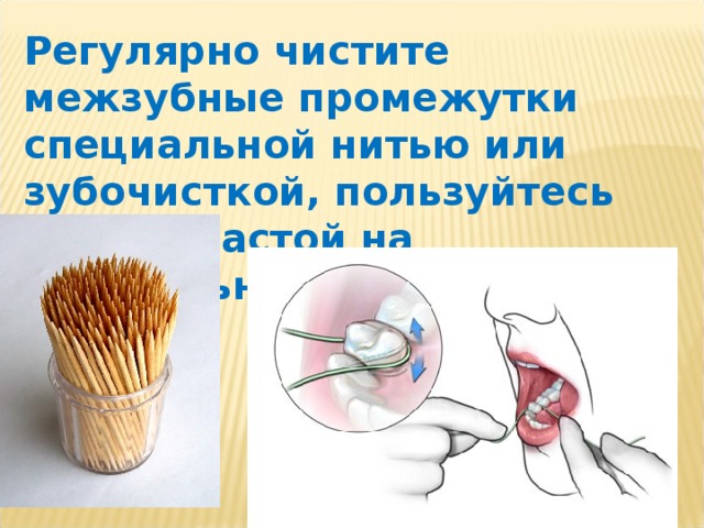 Регулярно чистите межзубные промежутки специальной нитью или зубочисткой, пользуйтесь зубной пастой на натуральной основе 