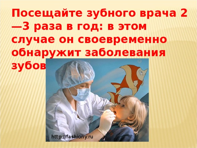 Посещайте зубного врача 2—3 раза в год: в этом случае он своевременно обнаружит заболевания зубов и десен http://fashiony.ru 