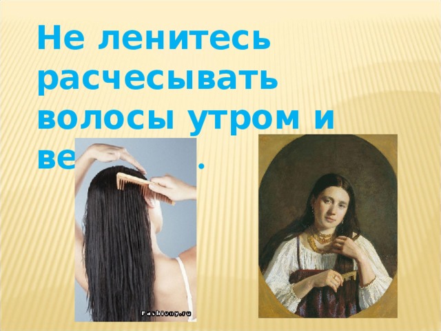 Не ленитесь расчесывать волосы утром и вечером . 