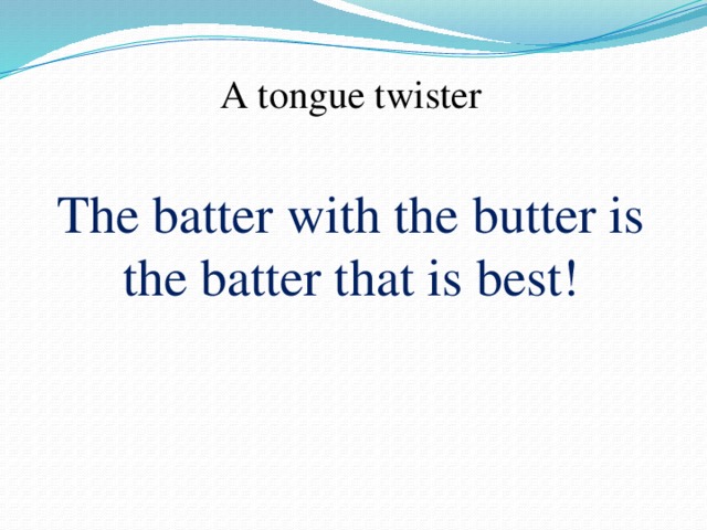 A tongue twister The batter with the butter is the batter that is best! 