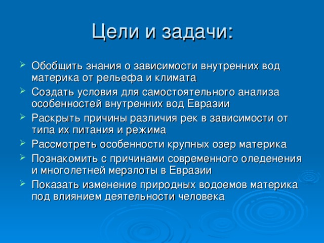 Обобщить знания о зависимости внутренних вод материка от рельефа и климата Создать условия для самостоятельного анализа особенностей внутренних вод Евразии Раскрыть причины различия рек в зависимости от типа их питания и режима Рассмотреть особенности крупных озер материка Познакомить с причинами современного оледенения и многолетней мерзлоты в Евразии Показать изменение природных водоемов материка под влиянием деятельности человека 
