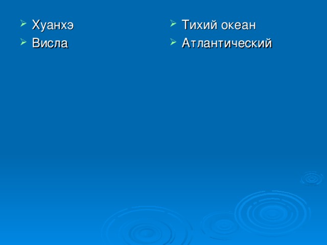 Хуанхэ Висла   Тихий океан Атлантический 