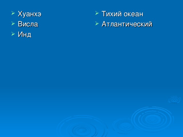 Хуанхэ Висла Инд  Тихий океан Атлантический   