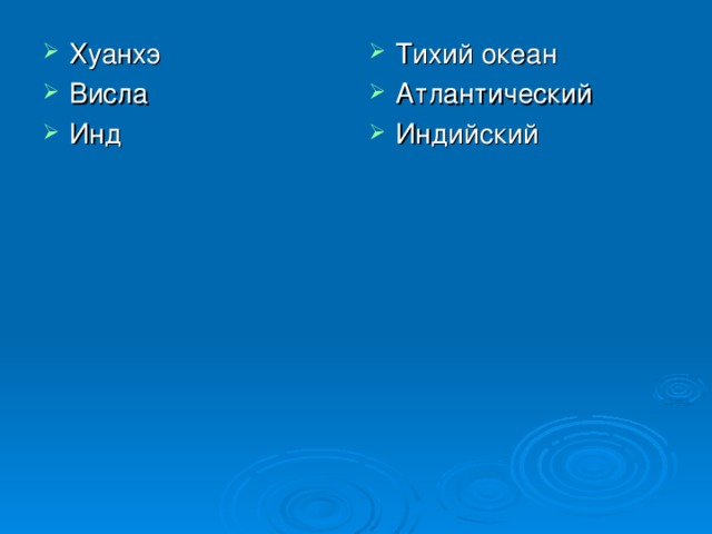Хуанхэ Висла Инд  Тихий океан Атлантический Индийский  