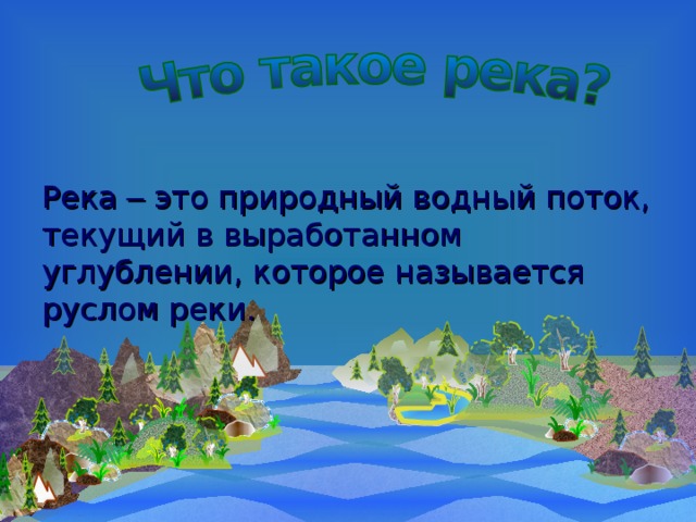 Река – это природный водный поток, текущий в выработанном углублении, которое называется руслом реки. 