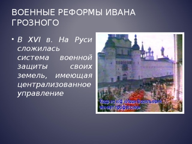 Военные реформы Ивана Грозного В XVI в. На Руси сложилась система военной защиты своих земель, имеющая централизованное управление 