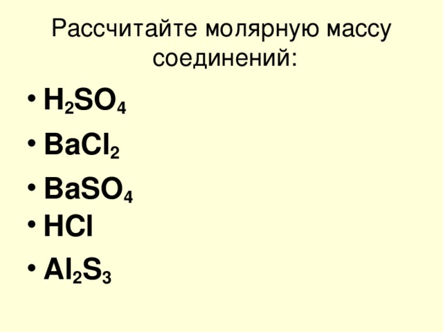 Рассчитайте молярную массу  соединений: H 2 SO 4 BaCl 2  BaSO 4  HCl  Al 2 S 3      