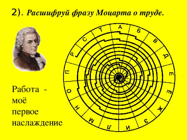 2). Расшифруй фразу Моцарта о труде. Работа - моё первое наслаждение