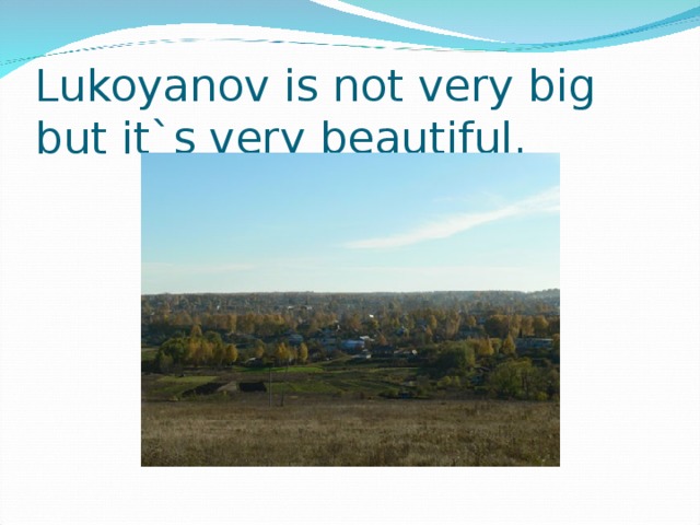 Lukoyanov is not very big but it`s very beautiful.