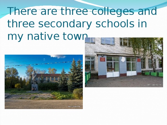 There are three colleges and three secondary schools in my native town.