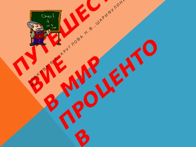 Путешествие  в мир процентов Бобкова Е.Р.,Круглова Н.В.,Шарифулина В.Г. 