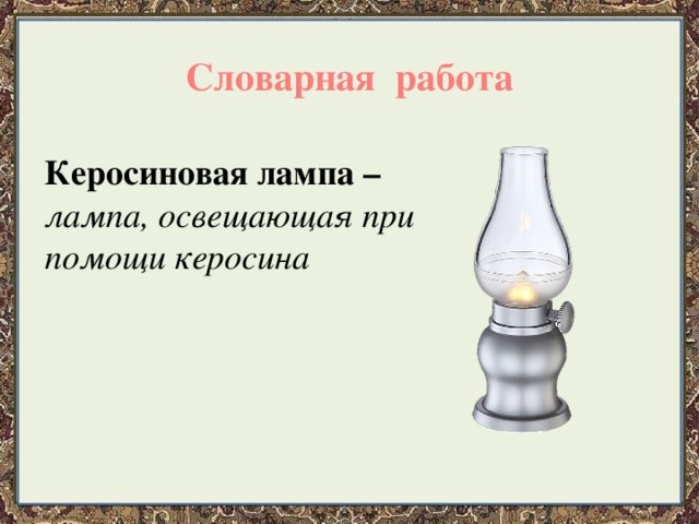 Словарная работа Керосиновая лампа – лампа, освещающая при помощи керосина 
