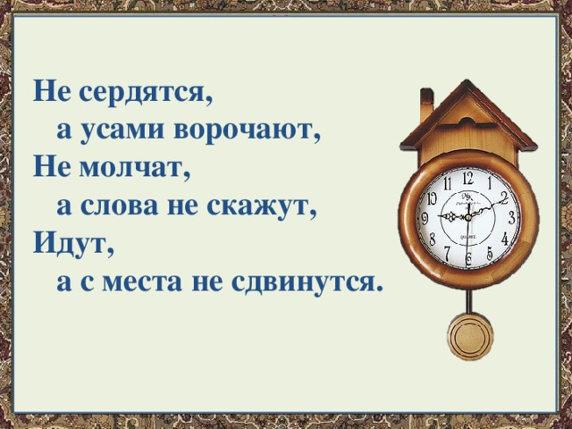 Не сердятся,  а усами ворочают, Не молчат,  а слова не скажут, Идут,  а с места не сдвинутся. 