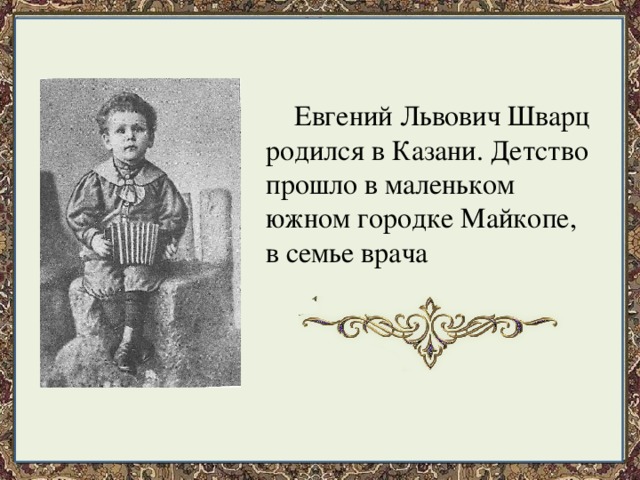  Евгений Львович Шварц родился в Казани. Детство прошло в маленьком южном городке Майкопе, в семье врача 