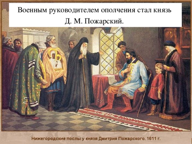 Военным руководителем ополчения стал князь  Д. М. Пожарский.  .  