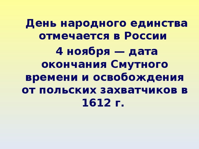  День народного единства отмечается в России  4 ноября — дата окончания Смутного времени и освобождения от польских захватчиков в 1612 г.   