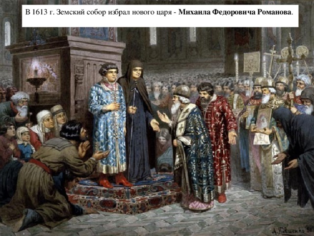 В 1613 г. Земский собор избрал нового царя - Михаила Федоровича Романова .  