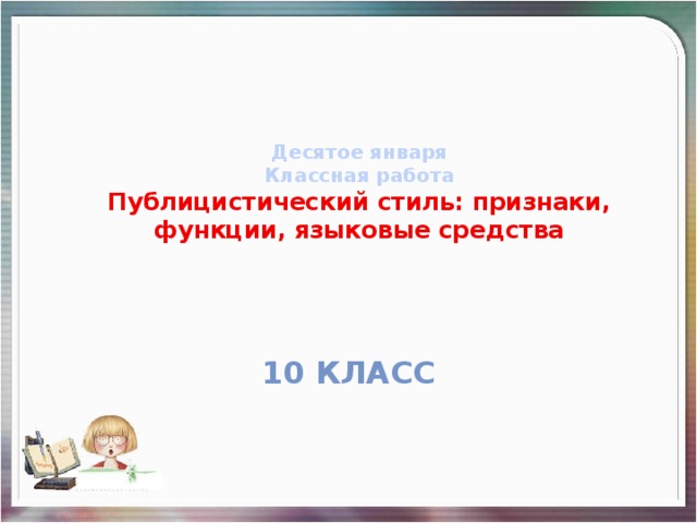 Десятое января  Классная работа  Публицистический стиль: признаки, функции, языковые средства 10 класс