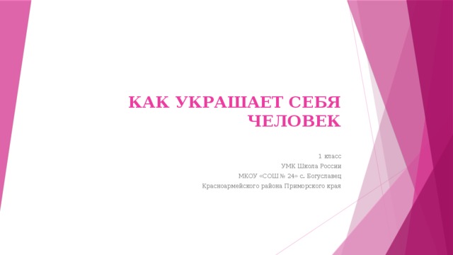 как украшает себя человек   1 класс УМК Школа России МКОУ «СОШ № 24» с. Богуславец Красноармейского района Приморского края