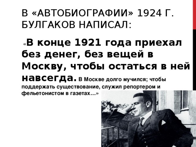 В «АВТОБИОГРАФИИ» 1924 Г. БУЛГАКОВ НАПИСАЛ: В конце 1921 года приехал без денег, без вещей в Москву, чтобы остаться в ней навсегда. 