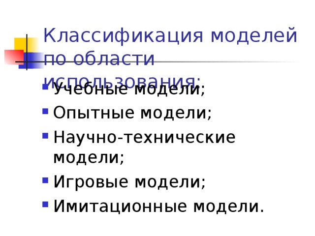 Классификация моделей по области использования: Учебные модели; Опытные модели; Научно-технические модели; Игровые модели; Имитационные модели. 