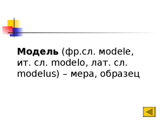 Модель (фр.сл. м odele , ит. сл. modelo, лат. сл. modelus) – мера, образец   