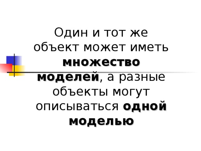 Один и тот же объект может иметь множество моделей , а разные объекты могут описываться одной моделью 