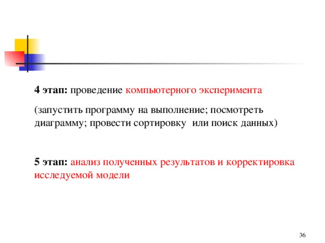 4 этап: проведение компьютерного эксперимента (запустить программу на выполнение; посмотреть диаграмму; провести сортировку или поиск данных) 5 этап:  анализ полученных результатов и корректировка исследуемой модели 31 