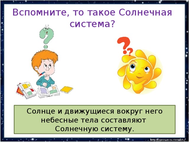 Вспомните, то такое Солнечная система? Солнце и движущиеся вокруг него небесные тела составляют Солнечную систему. 