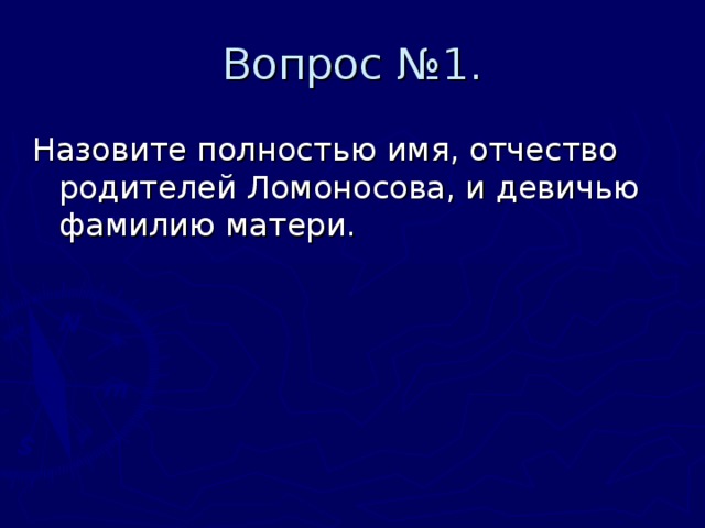 Вопрос №1. Назовите полностью имя, отчество родителей Ломоносова, и девичью фамилию матери. 