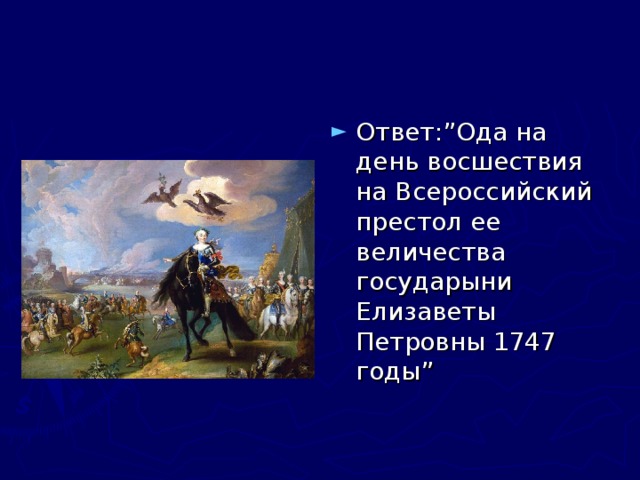 Ответ:”Ода на день восшествия на Всероссийский престол ее величества государыни Елизаветы Петровны 1747 годы” 
