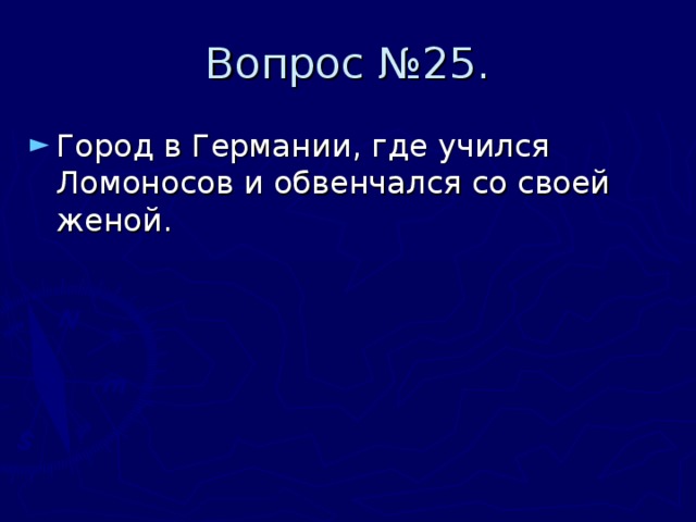 Вопрос №25. Город в Германии, где учился Ломоносов и обвенчался со своей женой. 