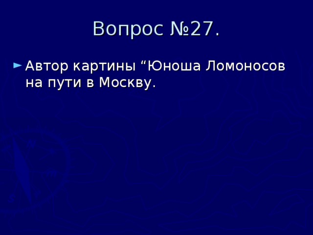 Вопрос №27. Автор картины “Юноша Ломоносов на пути в Москву. 