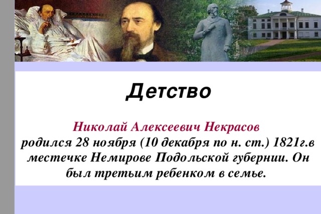 Детство  Николай Алексеевич Некрасов  родился 28 ноября (10 декабря по н. ст.)  1821г.в местечке Немирове Подольской губернии. Он был третьим ребенком в семье. 