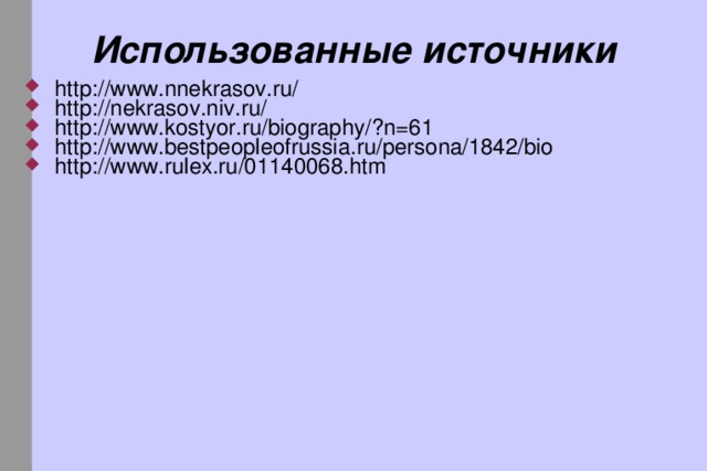 Использованные источники http://www.nnekrasov.ru/ http://nekrasov.niv.ru/ http://www.kostyor.ru/biography/?n=61 http://www.bestpeopleofrussia.ru/persona/1842/bio http://www.rulex.ru/01140068.htm  