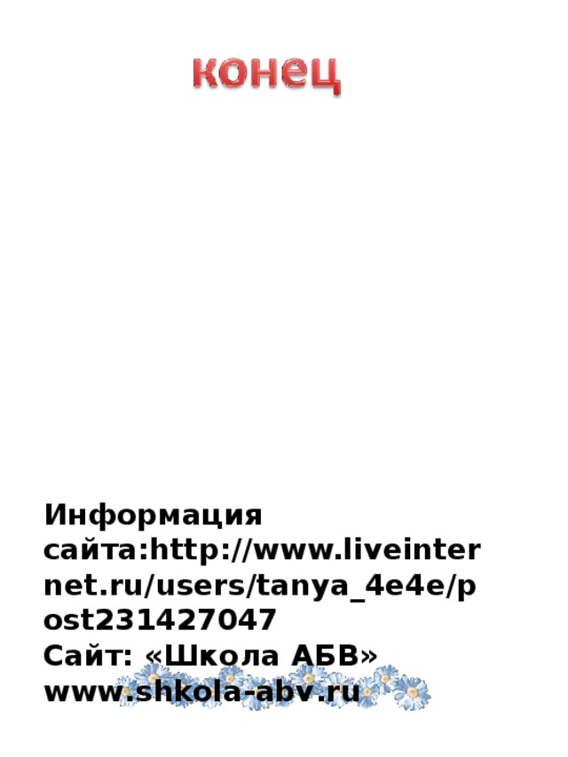 Информация сайта: http://www.liveinternet.ru/users/tanya_4e4e/post231427047 C айт: «Школа АБВ» www . shkola-abv . ru 