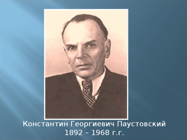 Константин Георгиевич Паустовский 1892 – 1968 г.г. 