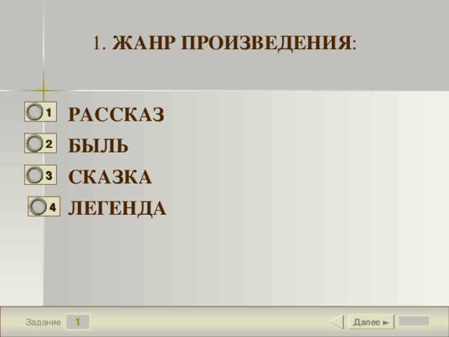 1. ЖАНР ПРОИЗВЕДЕНИЯ : РАССКАЗ 1 0 БЫЛЬ 2 0 СКАЗКА 3 1 ЛЕГЕНДА 4 0 1 Далее ► Задание