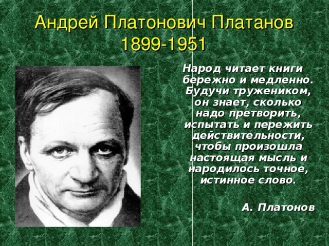 Андрей Платонович Платанов  1899-1951 Народ читает книги бережно и медленно. Будучи тружеником, он знает, сколько надо претворить, испытать и пережить действительности, чтобы произошла настоящая мысль и народилось точное, истинное слово.  А. Платонов 