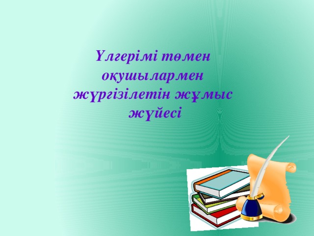 Үлгерімі төмен оқушылармен жүргізілетін жұмыс жүйесі 