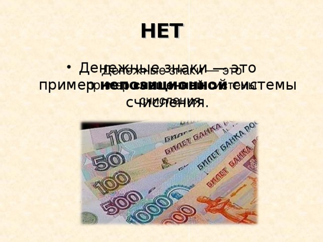 НЕТ Денежные знаки — это пример  непозиционной  системы счисления.  Денежные знаки — это пример  смешенной  системы счисления.