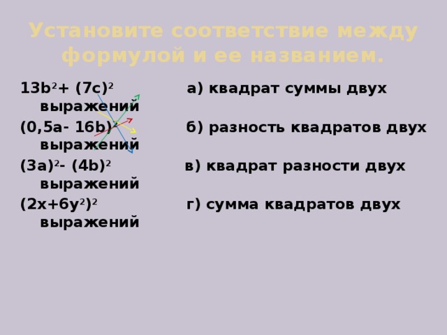 Установите соответствие между формулой и ее названием. 13b 2 + (7c) 2 a) квадрат суммы двух выражений (0,5a- 16b) 2 б) разность квадратов двух выражений (3a) 2 - (4b) 2 в) квадрат разности двух выражений (2x+6y 2 ) 2 г) сумма квадратов двух выражений 