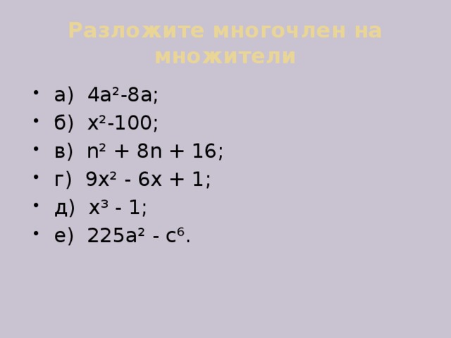 Разложите многочлен на множители а) 4а ²-8а; б) х²-100; в) n² + 8n + 16; г) 9х² - 6х + 1; д) х³ - 1; е) 225а² - с⁶. 