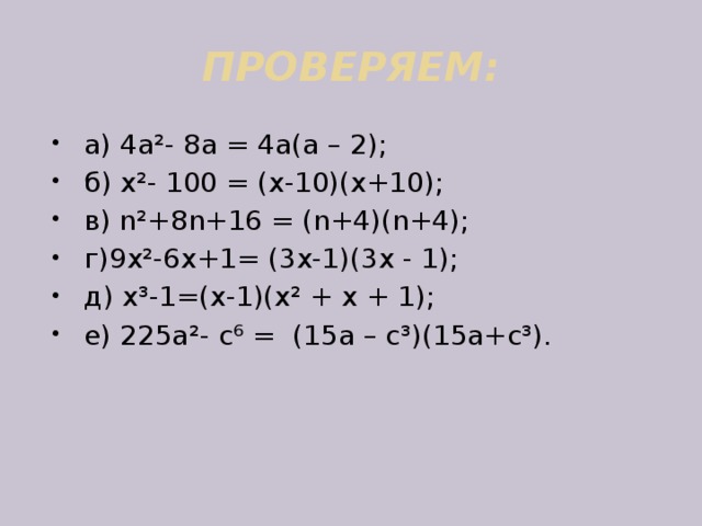 ПРОВЕРЯЕМ: а) 4а ²- 8а = 4а(а – 2); б) х²- 100 = (х-10)(х+10); в) n²+8n+16 = (n+4)(n+4); г)9х²-6х+1= (3х-1)(3х - 1); д) х³-1=(х-1)(х² + х + 1); е) 225а²- с⁶ = (15а – с³)(15а+с³). 