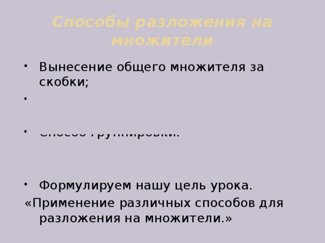 Способы разложения на множители Вынесение общего множителя за скобки; Применение формул сокращенного умножения; Способ группировки. Формулируем нашу цель урока. «Применение различных способов для разложения на множители.» 