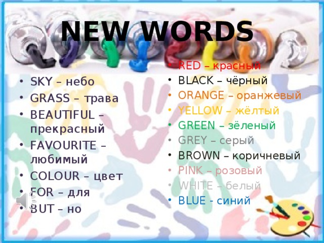 NEW WORDS RED – красный SKY – небо GRASS – трава BEAUTIFUL –прекрасный FAVOURITE – любимый COLOUR – цвет FOR – для BUT – но BLACK – чёрный ORANGE – оранжевый YELLOW – жёлтый GREEN – зёленый GREY – серый BROWN – коричневый PINK – розовый WHITE – белый BLUE - синий 
