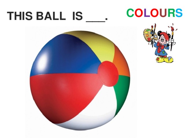 C O L O U R S THIS BALL IS ___. 