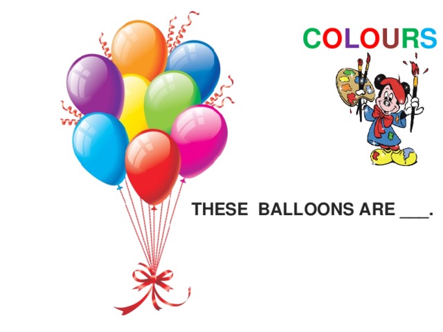 C O L O U R S THESE BALLOONS ARE ___. 