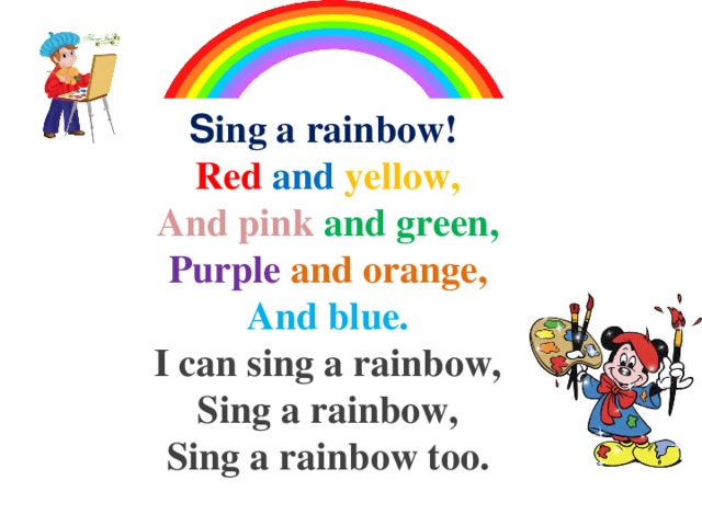 S ing a rainbow! Red and yellow, And pink and green, Purple and orange, And blue. I can sing a rainbow, Sing a rainbow, Sing a rainbow too. 